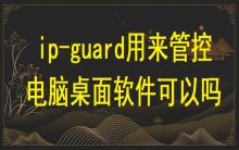 ip-guard用來管控電腦桌面軟件可以嗎？